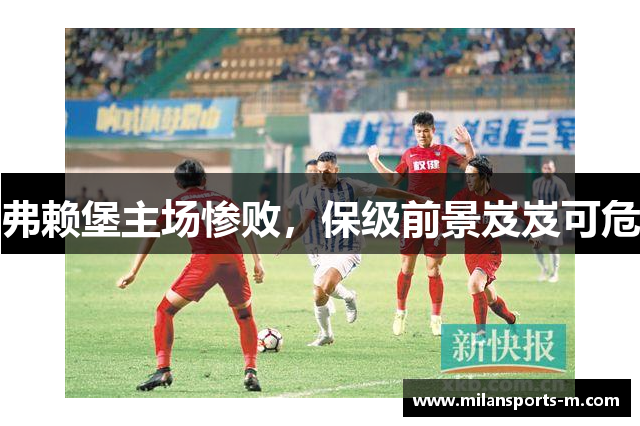 弗赖堡主场惨败，保级前景岌岌可危