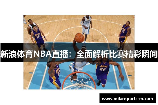 新浪体育NBA直播：全面解析比赛精彩瞬间