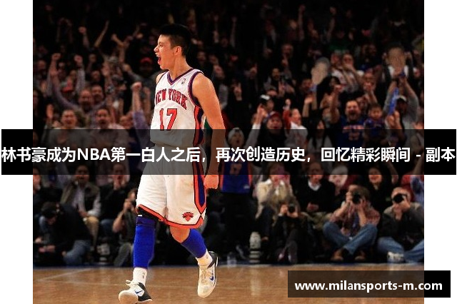 林书豪成为NBA第一白人之后，再次创造历史，回忆精彩瞬间 - 副本