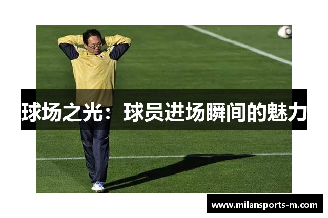 球场之光：球员进场瞬间的魅力
