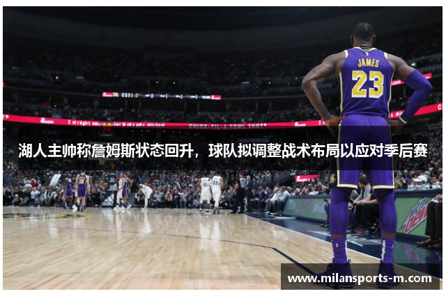 湖人主帅称詹姆斯状态回升，球队拟调整战术布局以应对季后赛