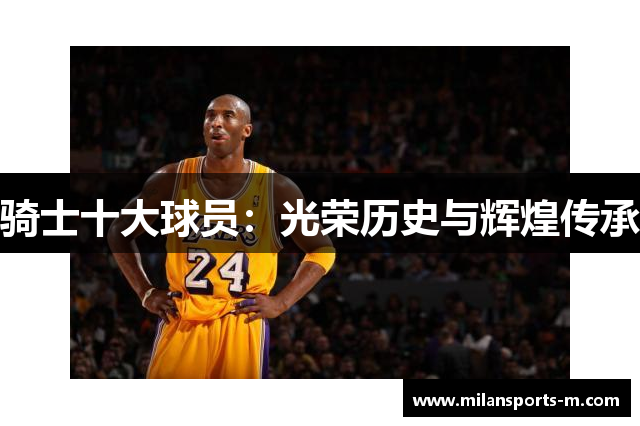 骑士十大球员：光荣历史与辉煌传承