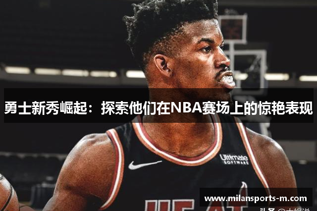 勇士新秀崛起：探索他们在NBA赛场上的惊艳表现