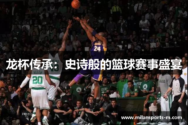 龙杯传承：史诗般的篮球赛事盛宴