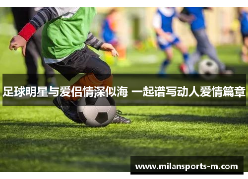 足球明星与爱侣情深似海 一起谱写动人爱情篇章