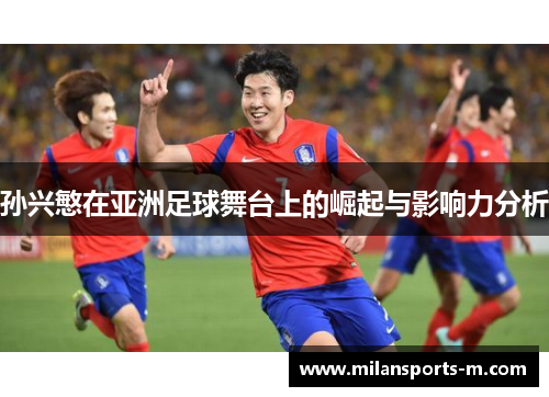 孙兴慜在亚洲足球舞台上的崛起与影响力分析