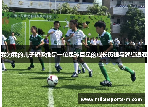 我为我的儿子骄傲他是一位足球巨星的成长历程与梦想追逐