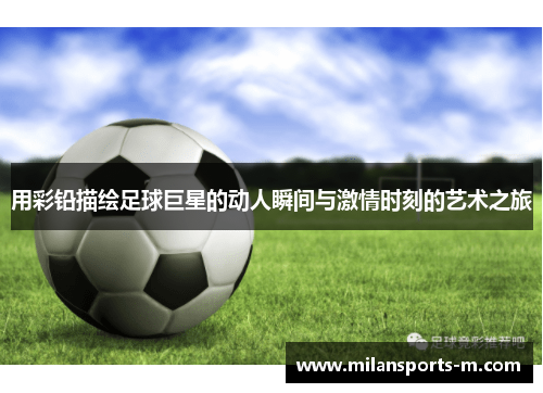 用彩铅描绘足球巨星的动人瞬间与激情时刻的艺术之旅