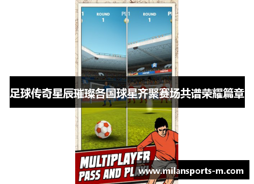 足球传奇星辰璀璨各国球星齐聚赛场共谱荣耀篇章