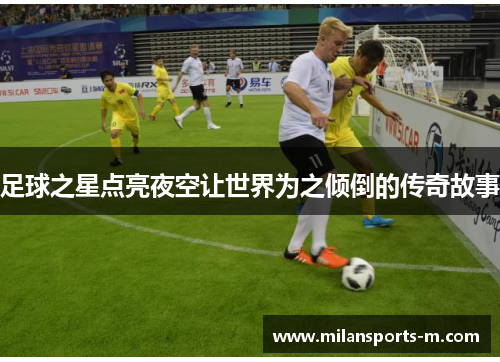 足球之星点亮夜空让世界为之倾倒的传奇故事