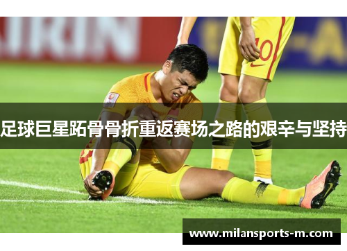 足球巨星跖骨骨折重返赛场之路的艰辛与坚持