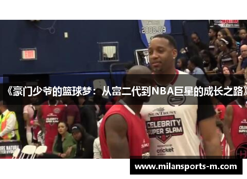 《豪门少爷的篮球梦：从富二代到NBA巨星的成长之路》