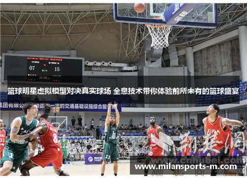 篮球明星虚拟模型对决真实球场 全息技术带你体验前所未有的篮球盛宴