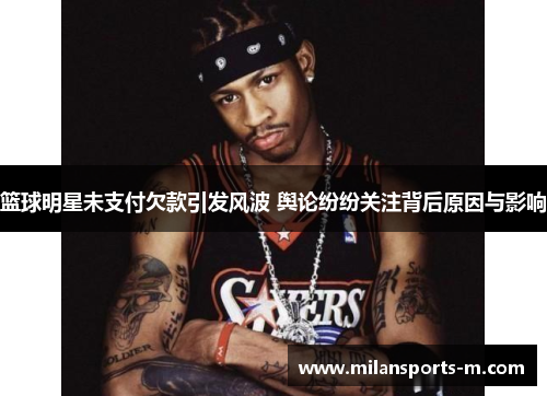 篮球明星未支付欠款引发风波 舆论纷纷关注背后原因与影响